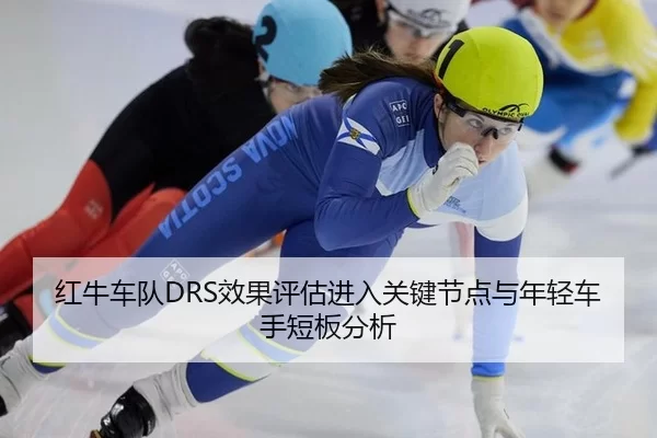 红牛车队DRS效果评估进入关键节点与年轻车手短板分析